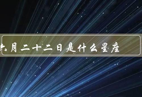 六月二十二日是什么星座，巨蟹座特点／特点／优点和缺点