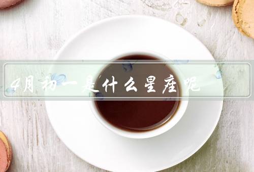 4月初一是什么星座呢，特点／优点／缺点