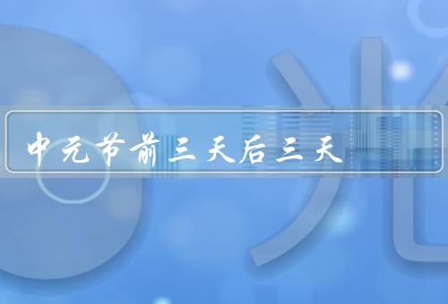 中元节前三天后三天，前三天：祭祀亡灵／后三天：避邪驱鬼