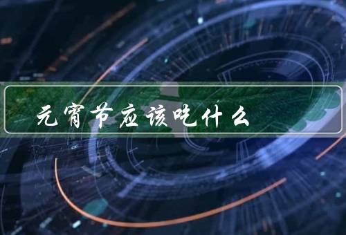 元宵节应该吃什么（元宵／汤圆／年糕）
