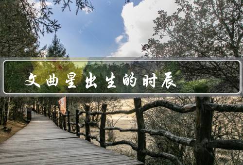 文曲星出生的时辰，出生的时辰、影响、重新审视的意义