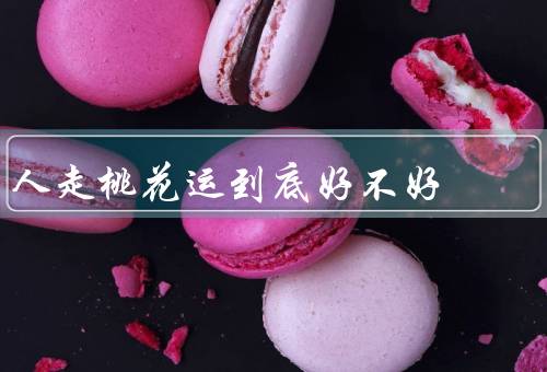 人走桃花运到底好不好，会让人感到幸运、可能带来烦恼