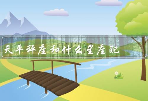 天平秤座和什么星座配，狮子座／水瓶座／白羊座