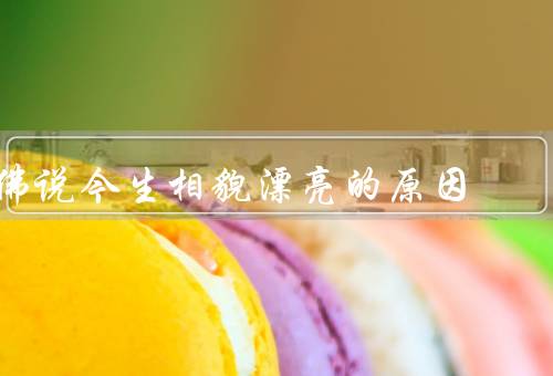 佛说今生相貌漂亮的原因（外在世界的影响、内在修行的重要性）