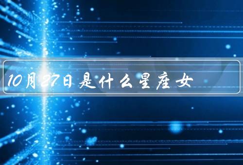 10月27日是什么星座女（性格特点／职业发展／感情生活）