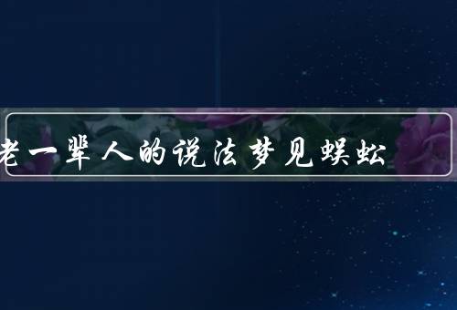 老一辈人的说法梦见蜈蚣（寓意丰富、财运旺盛、事业顺利）