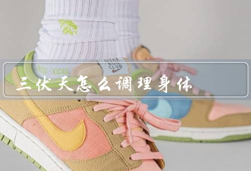 三伏天怎么调理身体，饮食调理／合理作息／适度运动