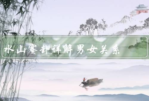 水山蹇卦详解男女关系（困境、改善方法、进一步发展）