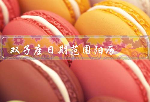 双子座日期范围阳历，性格特点／爱情观／职业发展