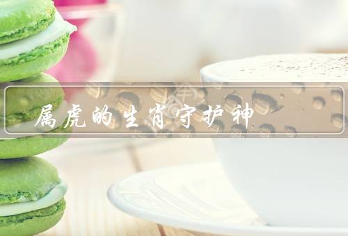 属虎的生肖守护神（聪明机智／勇气无畏／神秘感与吉祥）