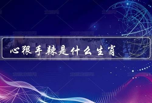 心狠手辣是什么生肖，鼠、蛇、猴