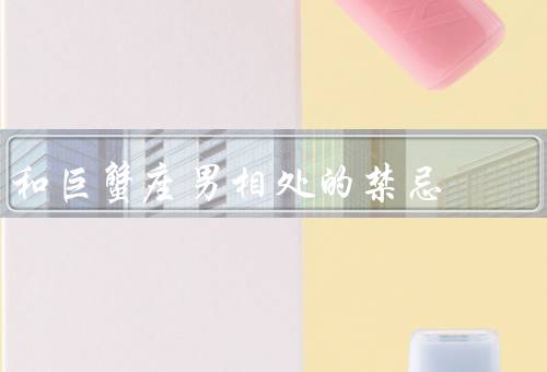 和巨蟹座男相处的禁忌