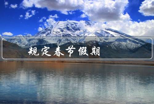 国家规定春节假期（起止时间／调休安排／意义）