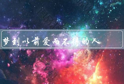 梦到以前爱而不得的人，梦境中的情感回忆／未解决的情感问题