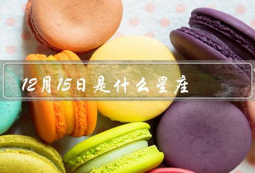 12月15日是什么星座（特点／优点／缺点）