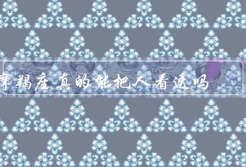 摩羯座真的能把人看透吗（观察力／思考能力／自省能力）