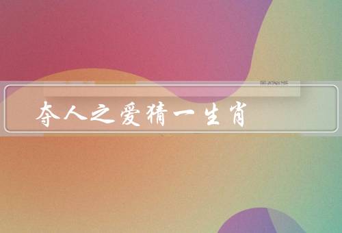 夺人之爱猜一生肖（鼠／牛／兔）