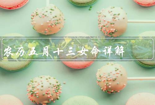 农历五月十三女命详解，意义／传统习俗／瑞兆