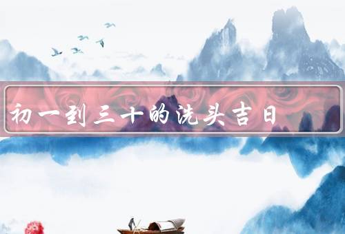 初一到三十的洗头吉日（初一／初二／初三）