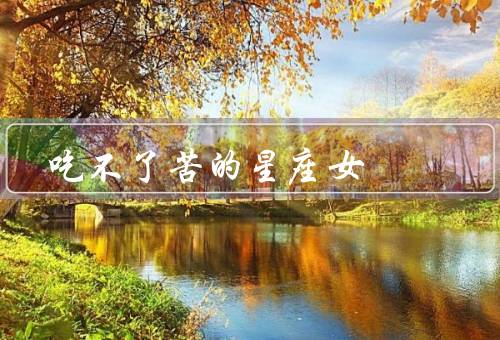 吃不了苦的星座女，巨蟹座／双鱼座／天秤座
