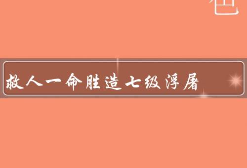 救人一命胜造七级浮屠（之于被救者／之于救人者／救人一命的意义）
