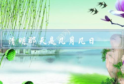 清明那天是几月几日（起源、习俗、意义）