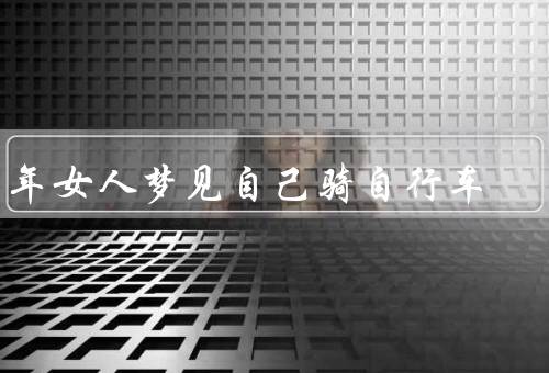 中年女人梦见自己骑自行车，心理解读／生活解读／潜意识解读