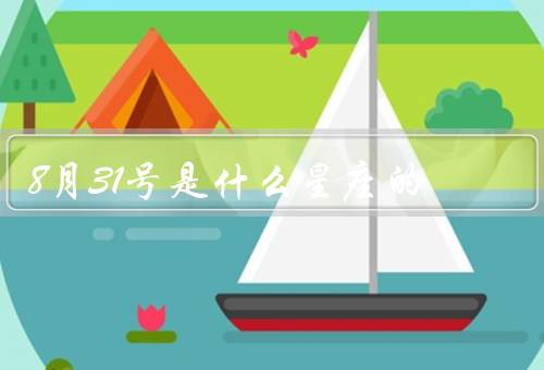 8月31号是什么星座的（特点、爱情观、事业发展）
