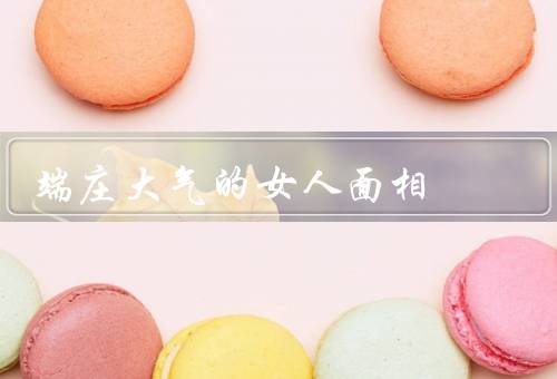 端庄大气的女人面相（端庄大气的眉毛／优雅的眼睛／高贵的嘴唇）