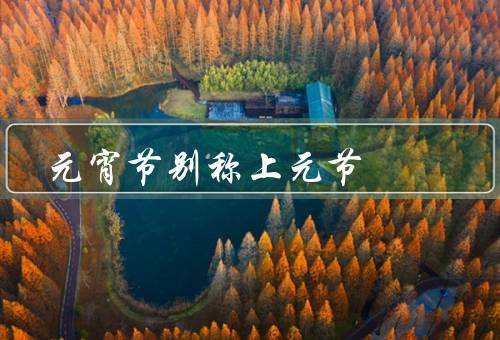 元宵节别称上元节（历史渊源／传统习俗／美食节日）