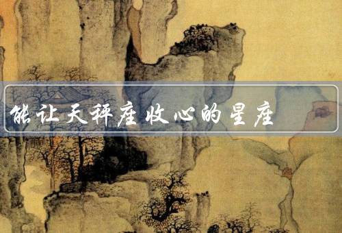 能让天秤座收心的星座，摩羯座／双子座／狮子座