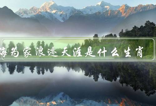 四海为家浪迹天涯是什么生肖，生肖