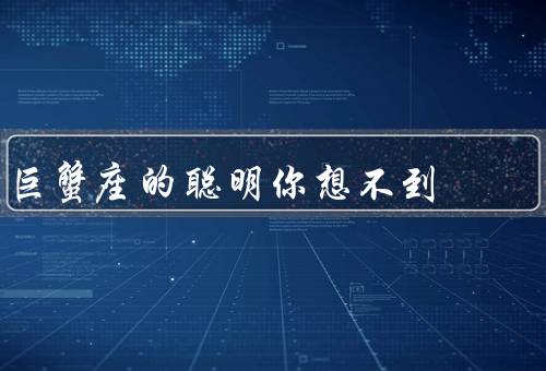 巨蟹座的聪明你想不到，敏锐的洞察力／深刻的情感体验