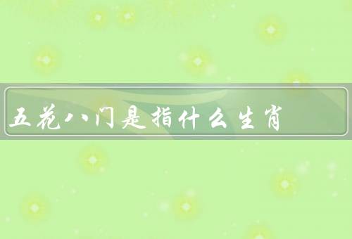 五花八门是指什么生肖（属猴／属鸡／属狗）
