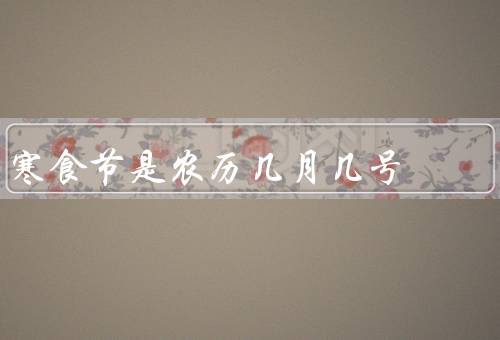 寒食节是农历几月几号，起源、习俗、意义