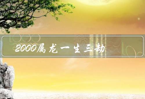 2000属龙一生三劫（人际关系危机／事业发展危机／家庭关系危机）