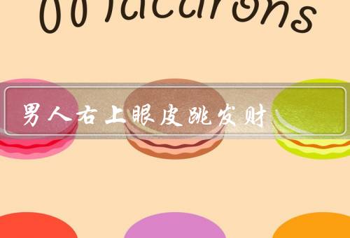 男人右上眼皮跳发财（眼皮跳是生理现象／迷信是一种心理寄托）