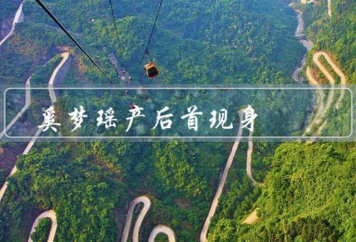 奚梦瑶产后首现身，产后恢复、新生活、家庭幸福