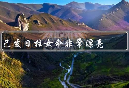 己亥日柱女命非常漂亮，青春靓丽、气质高雅、自信独立