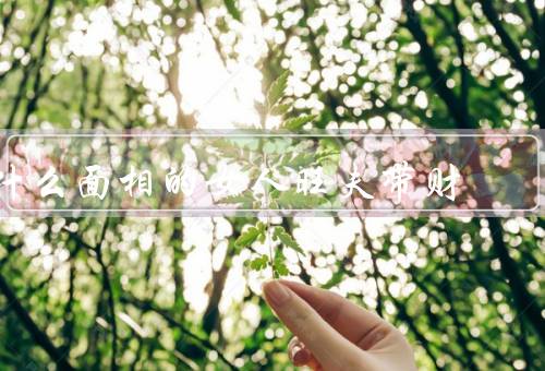 什么面相的女人旺夫带财，额头丰盈／眼神明亮／嘴唇丰厚