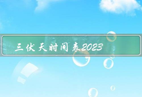 三伏天时间表2023（定义／特点／2023年时间表）