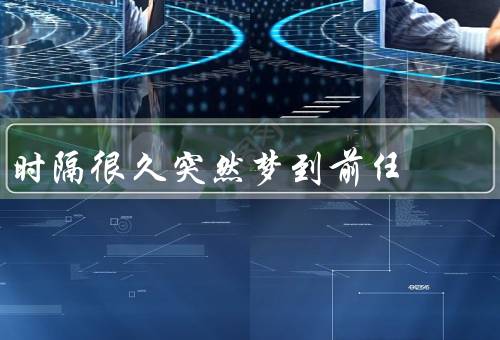 时隔很久突然梦到前任（重逢的梦境／回忆与思考／放下与祝福）