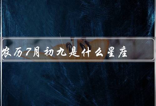 农历7月初九是什么星座