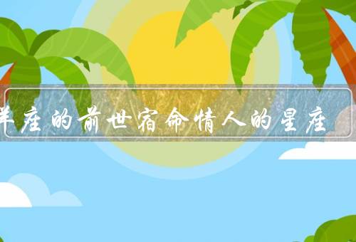 白羊座的前世宿命情人的星座（狮子座、天秤座、射手座）