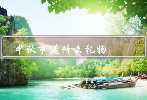 中秋节送什么礼物（好运礼盒、精美月饼、精致茶具）