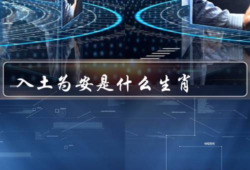 入土为安是什么生肖（传说中的入土为安／猪的特点／入土为安的意义）