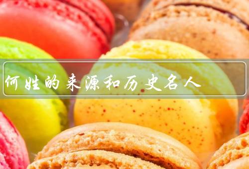 何姓的来源和历史名人，何姓的来源／历史名人／小结