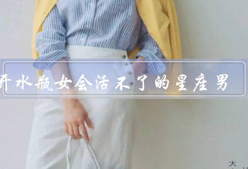 离开水瓶女会活不了的星座男，独立与冷漠、星座男的稳定与可靠
