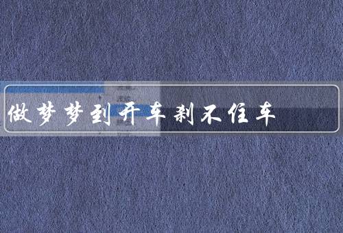 做梦梦到开车刹不住车，恐惧与无助／紧张与焦虑／寻找解决办法