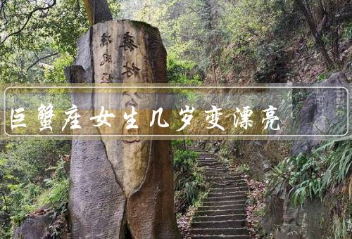 巨蟹座女生几岁变漂亮，成长期后／青春期的蜕变／成熟后的更美丽